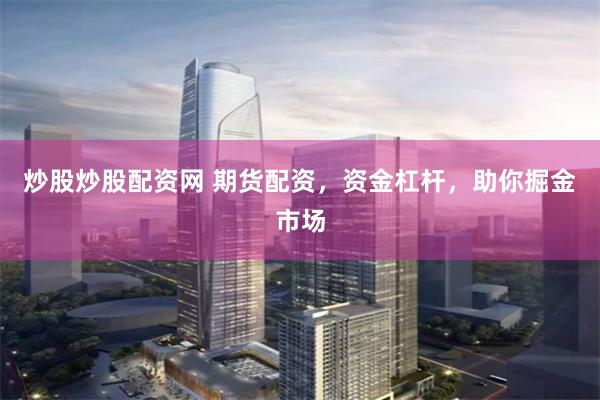 炒股炒股配资网 期货配资，资金杠杆，助你掘金市场