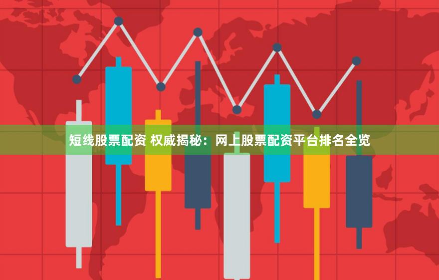 短线股票配资 权威揭秘：网上股票配资平台排名全览