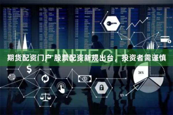 期货配资门户 股票配资新规出台，投资者需谨慎