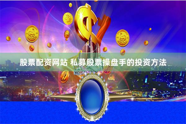 股票配资网站 私募股票操盘手的投资方法
