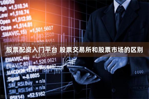股票配资入门平台 股票交易所和股票市场的区别