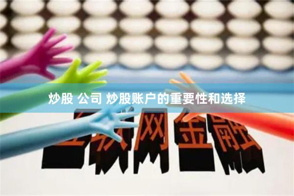 炒股 公司 炒股账户的重要性和选择