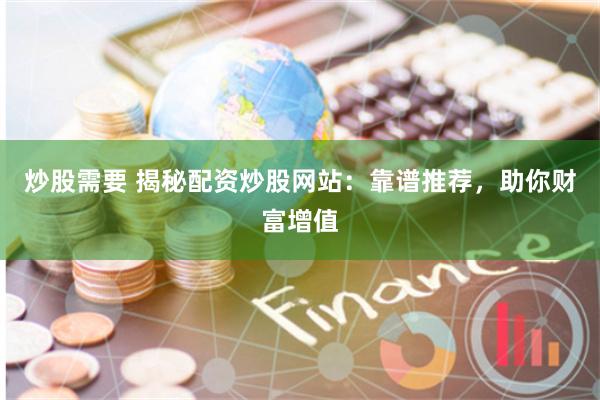 炒股需要 揭秘配资炒股网站：靠谱推荐，助你财富增值