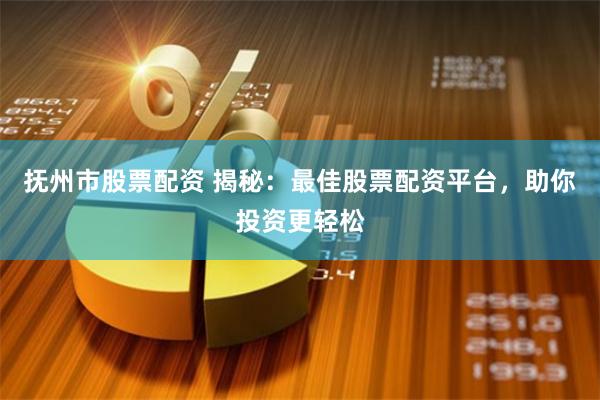 抚州市股票配资 揭秘：最佳股票配资平台，助你投资更轻松