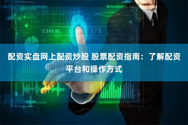 配资实盘网上配资炒股 股票配资指南：了解配资平台和操作方式