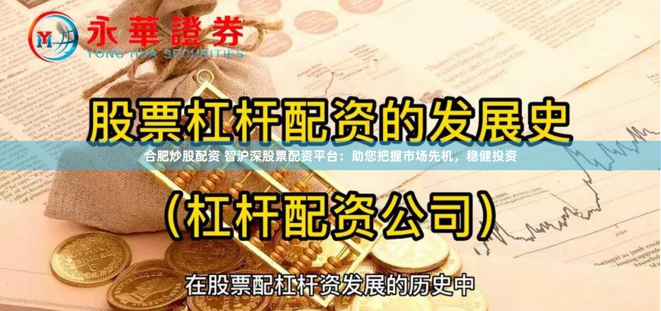 合肥炒股配资 智沪深股票配资平台：助您把握市场先机，稳健投资