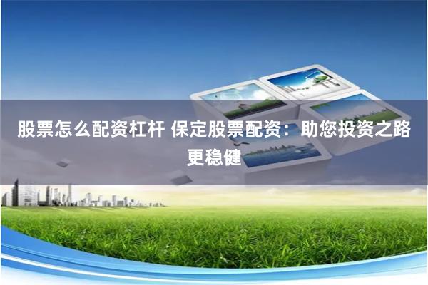 股票怎么配资杠杆 保定股票配资：助您投资之路更稳健