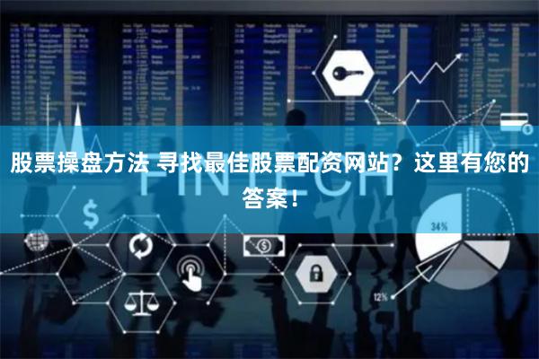 股票操盘方法 寻找最佳股票配资网站？这里有您的答案！