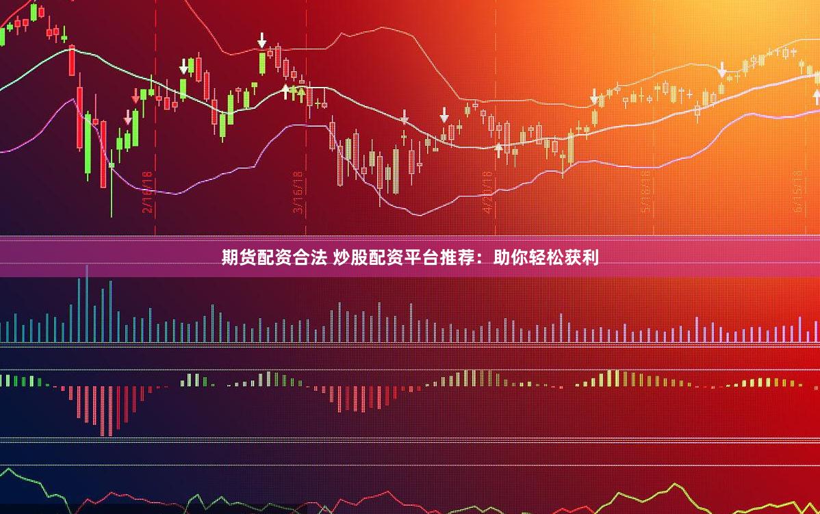 期货配资合法 炒股配资平台推荐：助你轻松获利